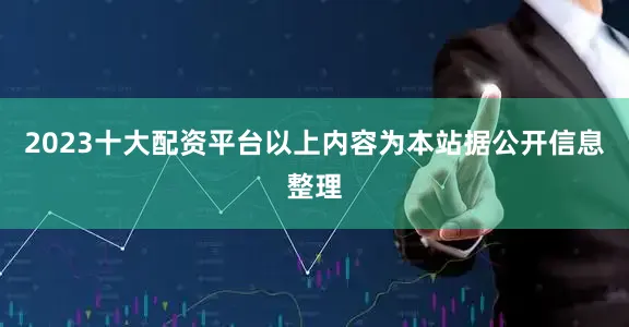 2023十大配资平台以上内容为本站据公开信息整理