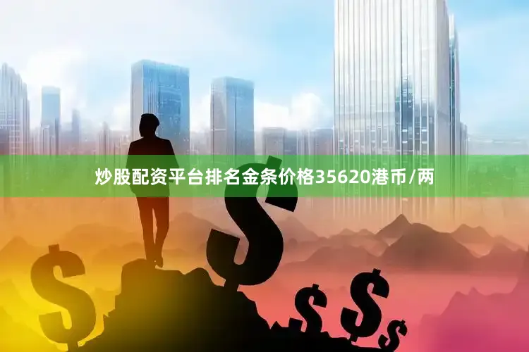 炒股配资平台排名金条价格35620港币/两