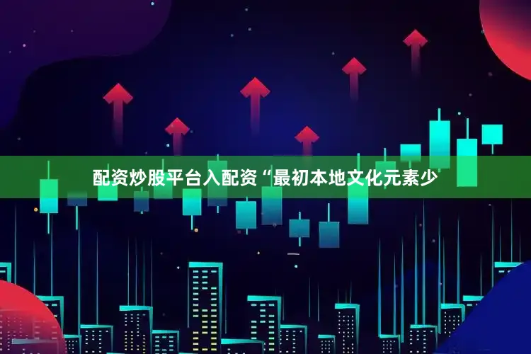 配资炒股平台入配资“最初本地文化元素少