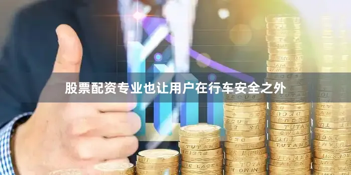 股票配资专业也让用户在行车安全之外