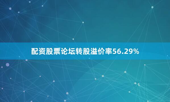 配资股票论坛转股溢价率56.29%