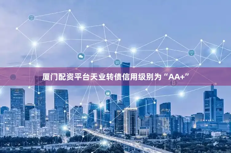 厦门配资平台天业转债信用级别为“AA+”