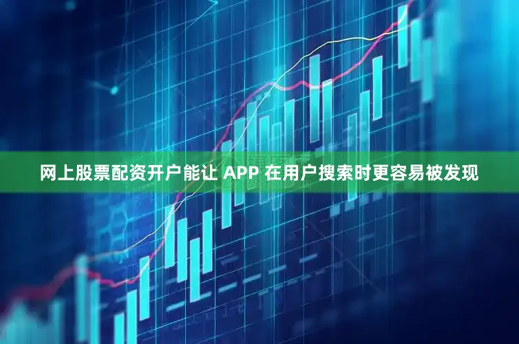 网上股票配资开户能让 APP 在用户搜索时更容易被发现