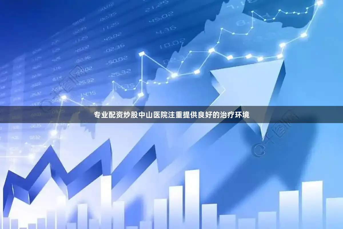 专业配资炒股中山医院注重提供良好的治疗环境