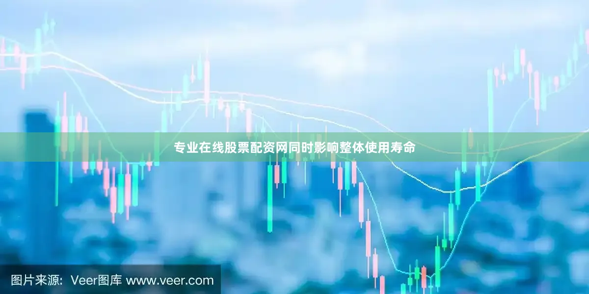 专业在线股票配资网同时影响整体使用寿命