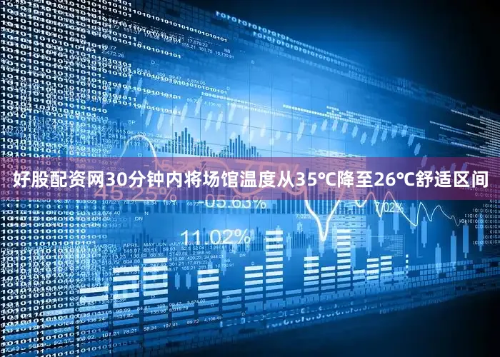 好股配资网30分钟内将场馆温度从35℃降至26℃舒适区间