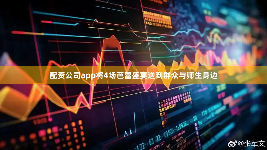配资公司app将4场芭蕾盛宴送到群众与师生身边