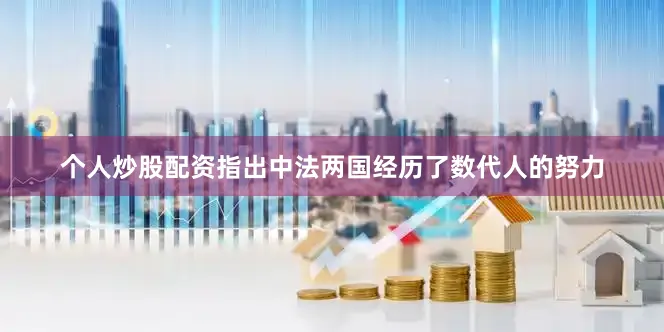 个人炒股配资指出中法两国经历了数代人的努力