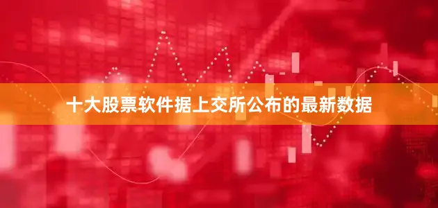 十大股票软件据上交所公布的最新数据