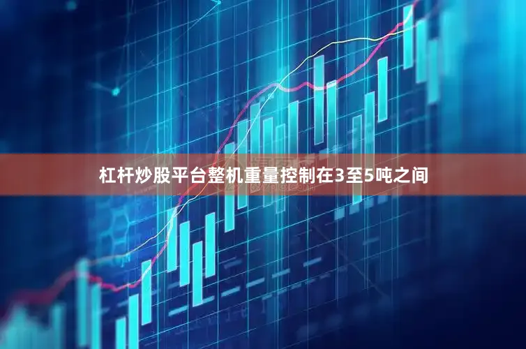杠杆炒股平台整机重量控制在3至5吨之间