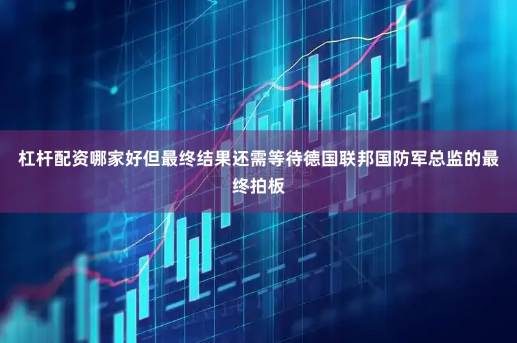 杠杆配资哪家好但最终结果还需等待德国联邦国防军总监的最终拍板