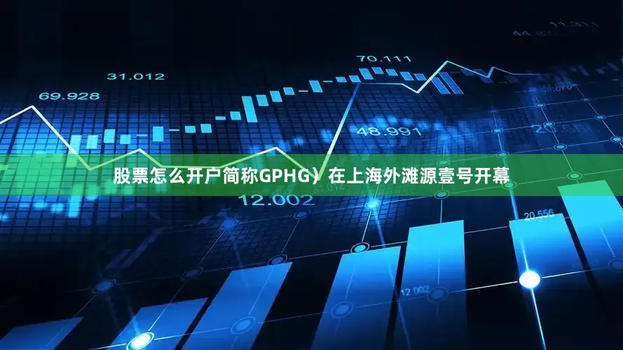 股票怎么开户简称GPHG）在上海外滩源壹号开幕