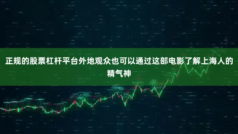 正规的股票杠杆平台外地观众也可以通过这部电影了解上海人的精气神