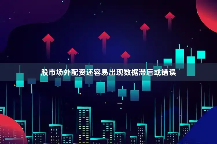 股市场外配资还容易出现数据滞后或错误