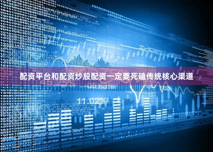 配资平台和配资炒股配资一定要死磕传统核心渠道