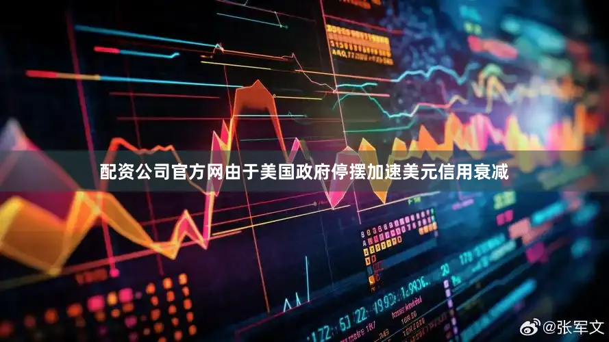 配资公司官方网由于美国政府停摆加速美元信用衰减