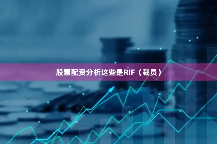股票配资分析这些是RIF（裁员）