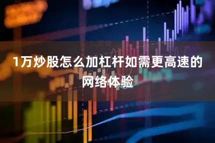 1万炒股怎么加杠杆如需更高速的网络体验