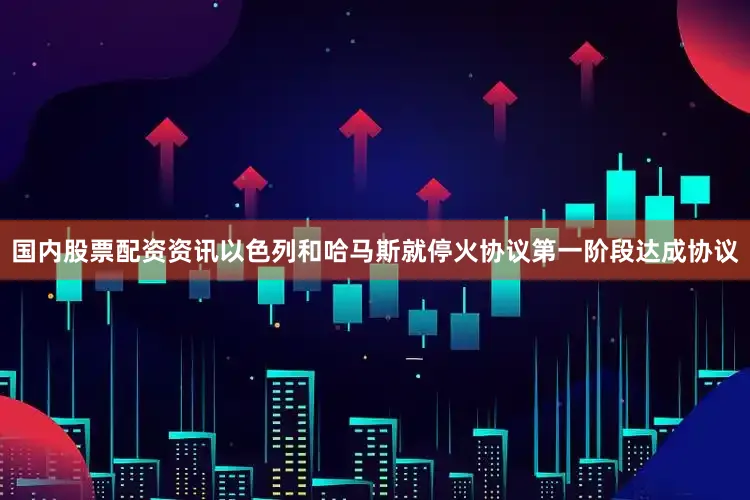 国内股票配资资讯以色列和哈马斯就停火协议第一阶段达成协议